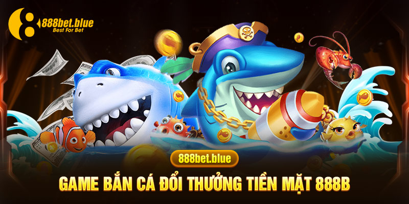 game Bắn Cá Đổi Thưởng Tiền Mặt