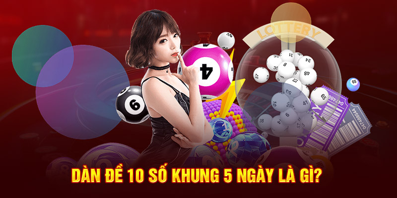 Tìm hiểu về dàn đề 10 số khung 5 ngày là gì? 