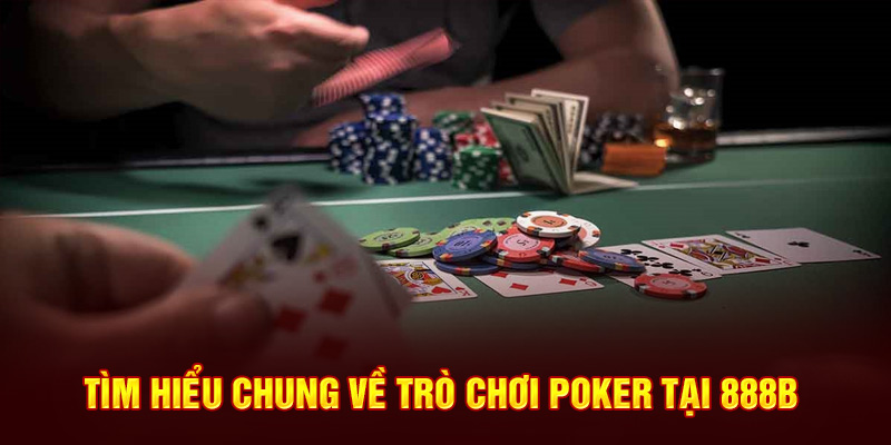 Tìm hiểu chung về trò chơi Poker tại 888B